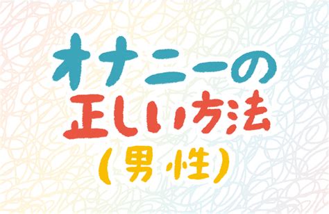 射精の気持ちよさ|男性のオナニーの正しい仕方が知りたい 